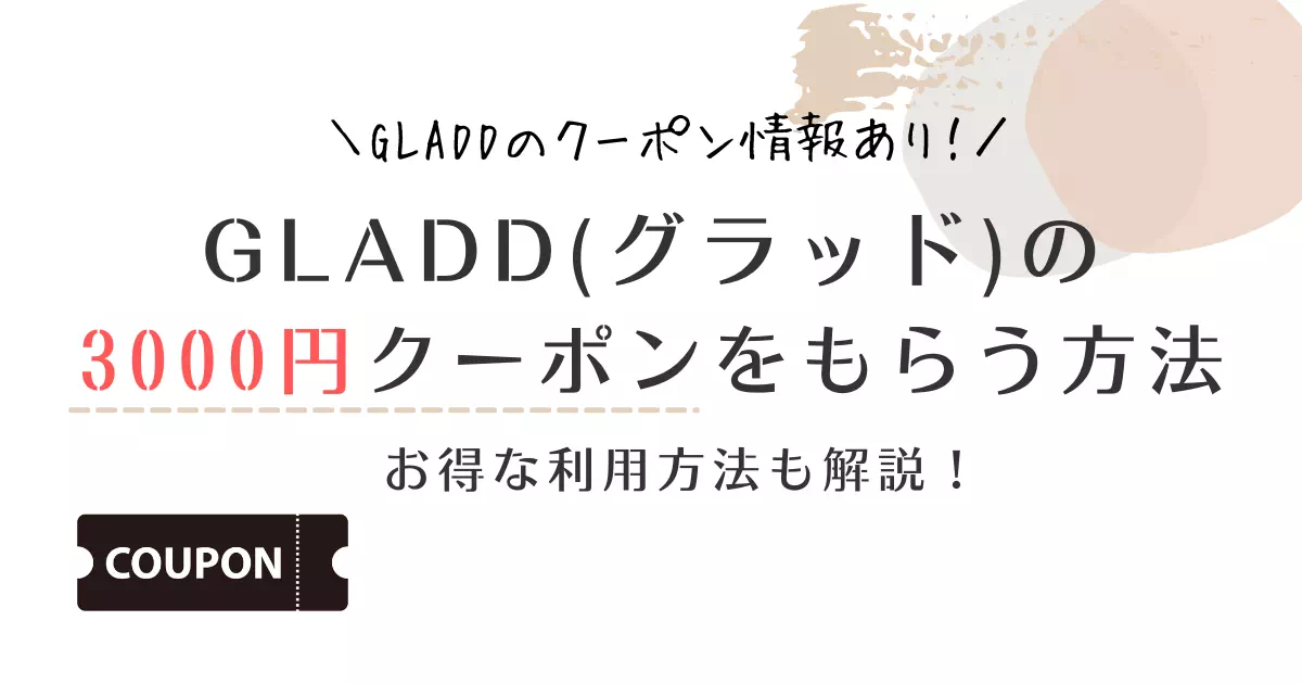 GLADD(グラッド)の3000円クーポンをもらう方法 お得な利用方法も解説！