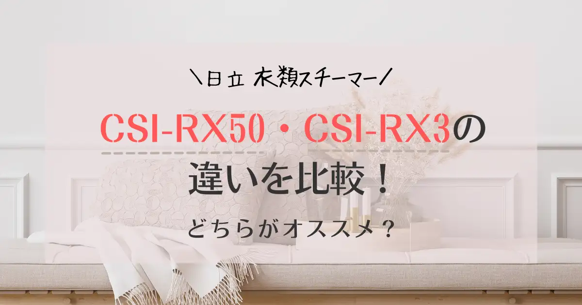 CSI-RX50とCSI-RX3の違いを比較！どっちがおすすめ？日立衣類スチーマー
