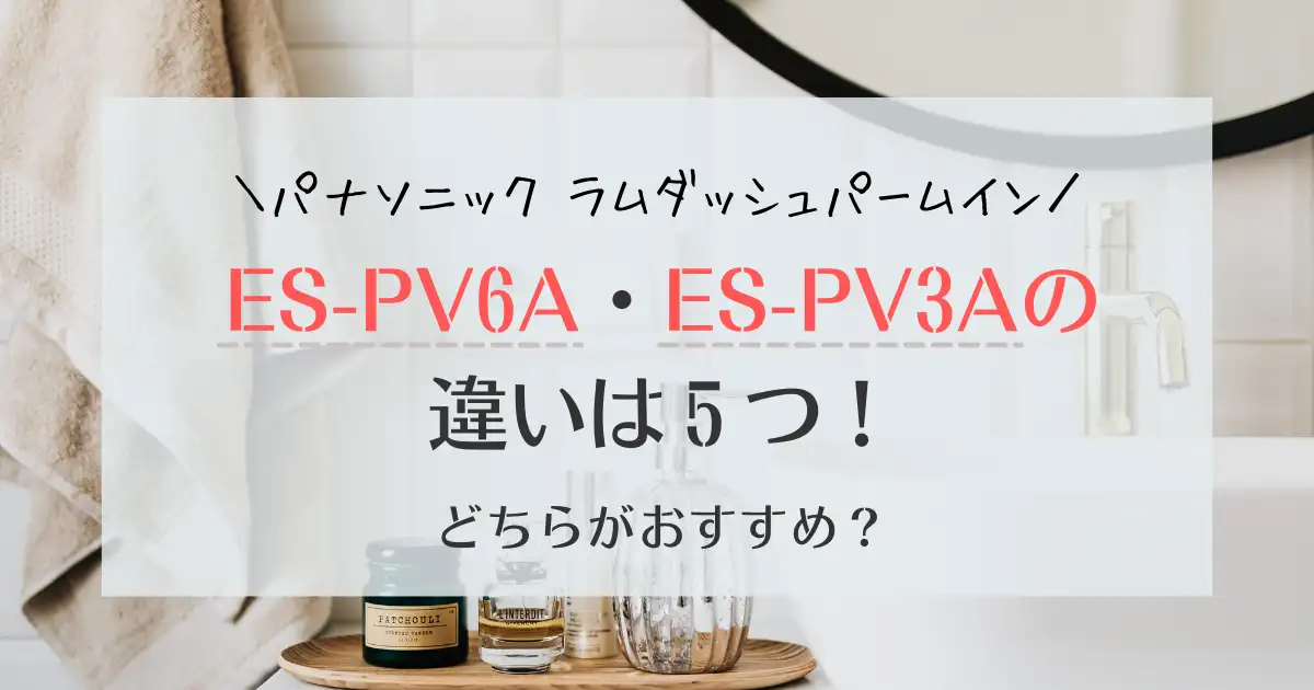 ES-PV6AとES-PV3Aの違いは5つ！ラムダッシュパームインどっちがおすすめ？