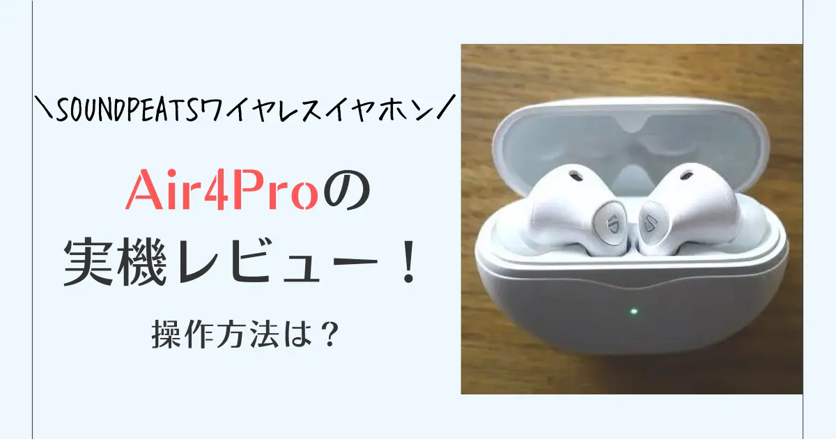 SOUNDPEATS Air4Proワイヤレスイヤホンを使った口コミレビュー！操作方法は？