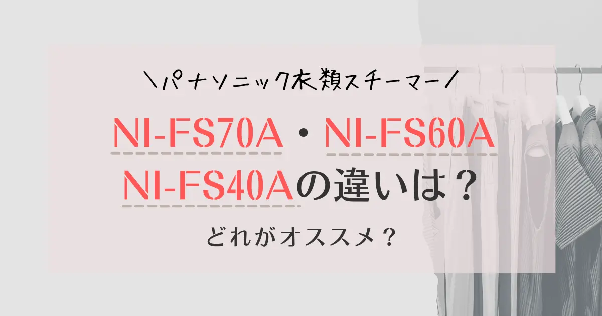 NI-FS70A・NI-FS60A・NI-FS40Aの違いは？パナソニック衣類スチーマー