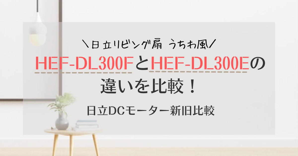 HEF-DL300FとHEF-DL300Eの違いは？日立リビング扇うちわ風 新旧比較