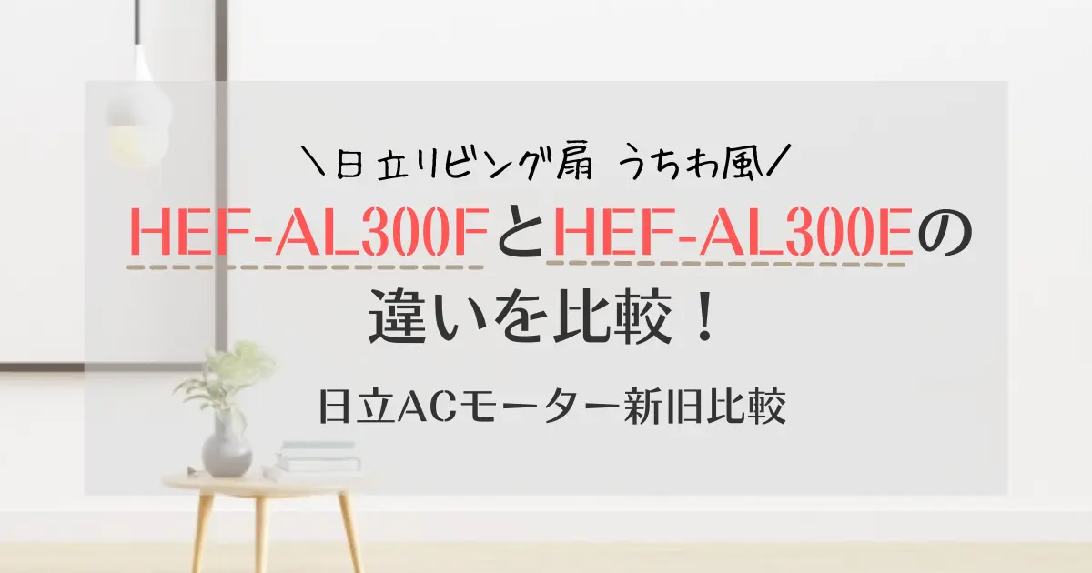 HEF-AL300FとHEF-AL300Eの違いは？日立リビング扇うちわ風 新旧比較