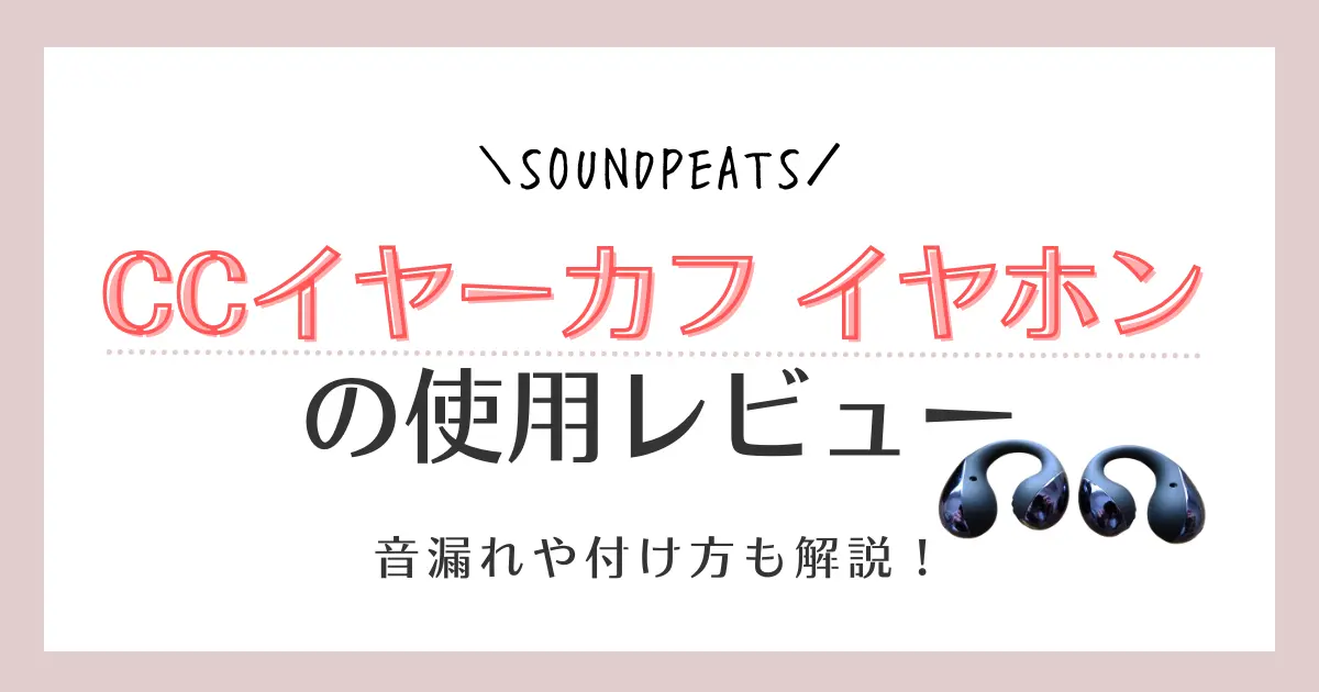 【使用レビュー】SOUNDPEATS CCイヤーカフイヤホンの口コミ！音漏れや付け方を解説