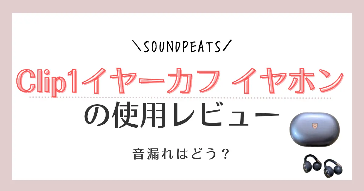 【使用レビュー】SOUNDPEATS Clip1の口コミ！音漏れはどう？