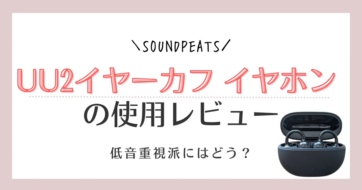 【使用レビュー】SOUNDPEATS UU2イヤーカフイヤホンの口コミ！低音重視派にはどう？