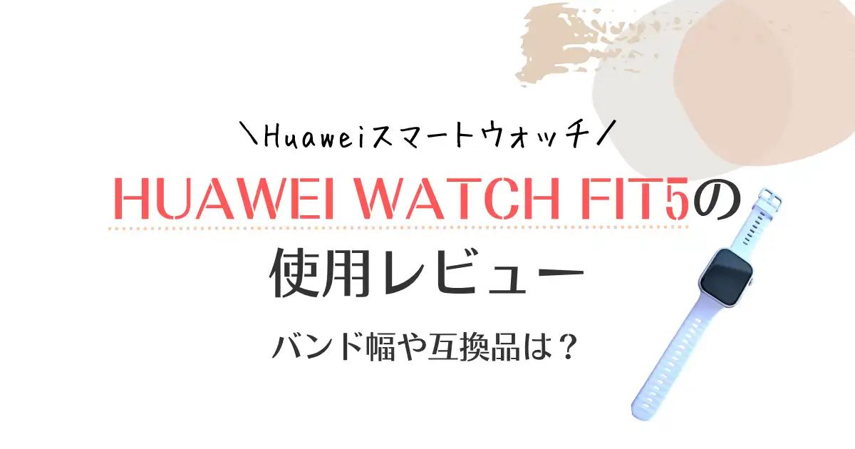 【使用レビュー】HUAWEI WATCH FIT5の口コミ！バンド幅や互換品についても解説